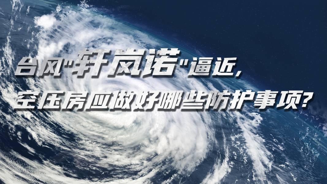 臺風(fēng)"軒嵐諾"逼近,空壓機(jī)房應(yīng)做好哪些防護(hù)事項?